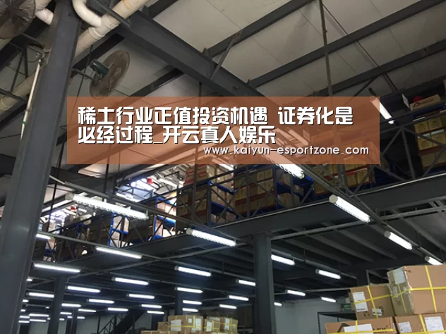 稀土行业正值投资机遇 证券化是必经过程_开云真人娱乐