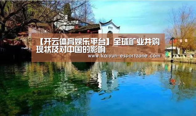 【开云体育娱乐平台】全球矿业并购现状及对中国的影响